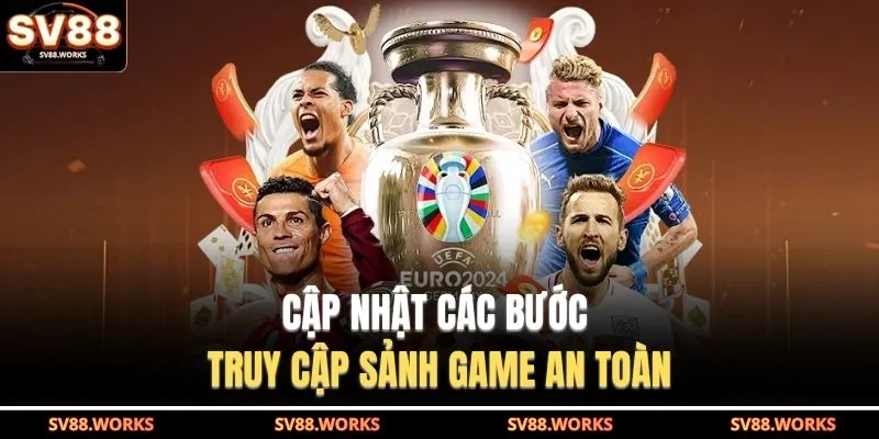 Cập nhật các bước truy cập sảnh game an toàn