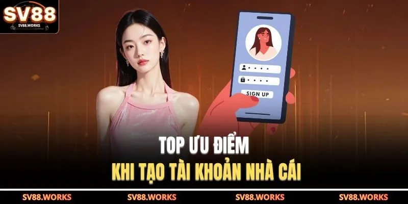 TOP ưu điểm khi tạo tài khoản nhà cái