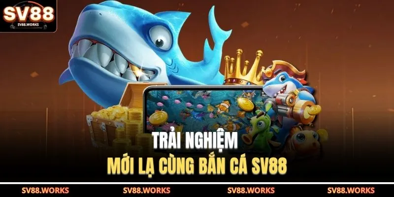 Trải nghiệm mới lạ cùng bắn cá SV88